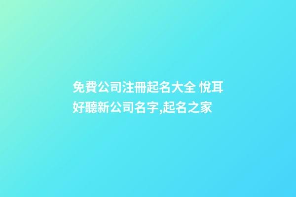 免費公司注冊起名大全 悅耳好聽新公司名字,起名之家-第1張-公司起名-玄機派